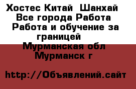 Хостес Китай (Шанхай) - Все города Работа » Работа и обучение за границей   . Мурманская обл.,Мурманск г.